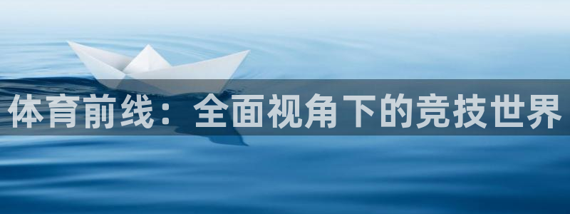 蓝鲸直播体育免费观看：体育前线：全面视角下的竞技世界