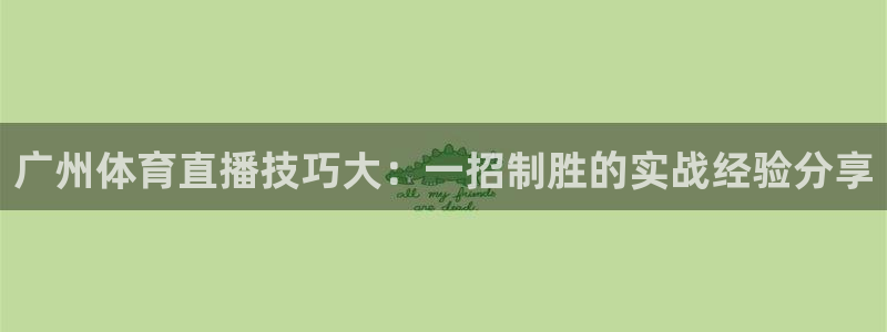 蓝鲸 直播：广州体育直播技巧大：一招制胜的实战经验分享